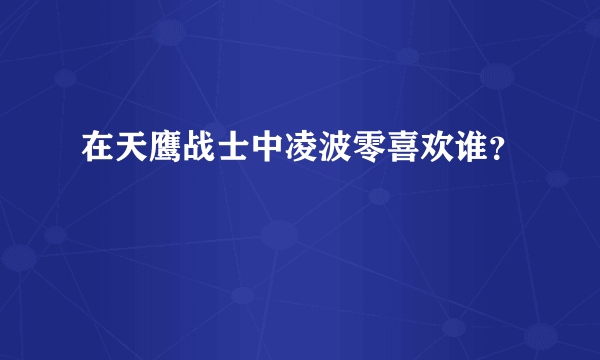 在天鹰战士中凌波零喜欢谁？