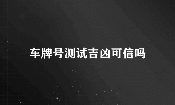 车牌号测试吉凶可信吗