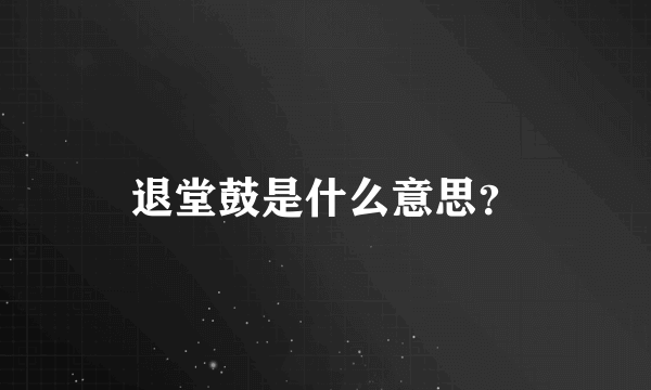 退堂鼓是什么意思？