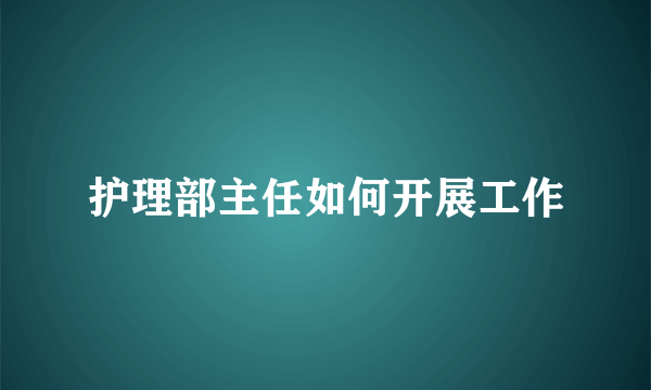 护理部主任如何开展工作