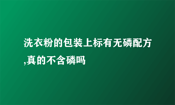 洗衣粉的包装上标有无磷配方,真的不含磷吗