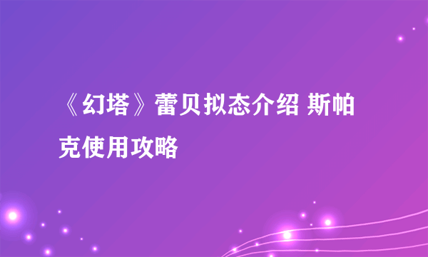 《幻塔》蕾贝拟态介绍 斯帕克使用攻略