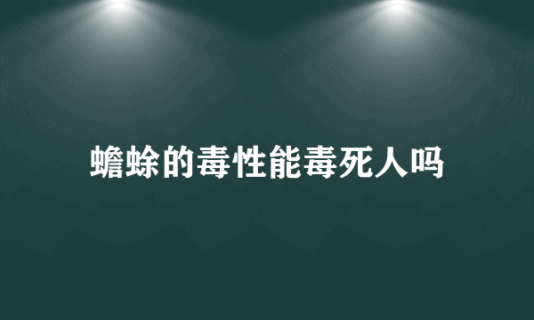 蟾蜍的毒性能毒死人吗