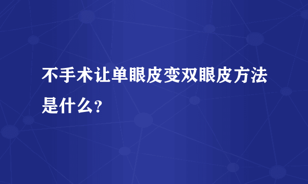 不手术让单眼皮变双眼皮方法是什么？