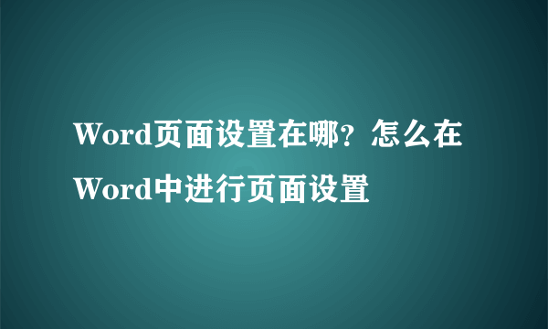 Word页面设置在哪？怎么在Word中进行页面设置