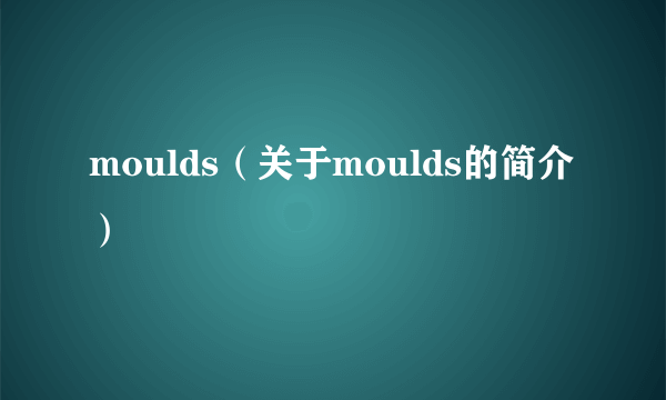 moulds（关于moulds的简介）