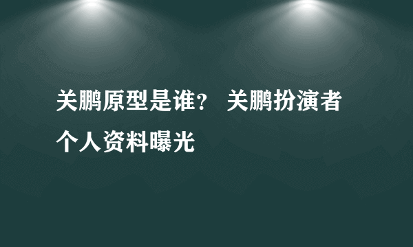 关鹏原型是谁？ 关鹏扮演者个人资料曝光