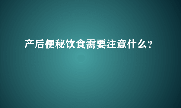 产后便秘饮食需要注意什么？