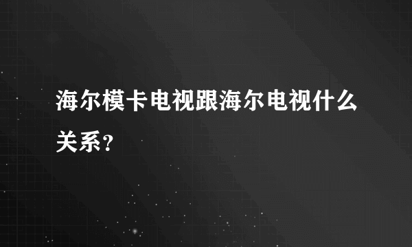 海尔模卡电视跟海尔电视什么关系？