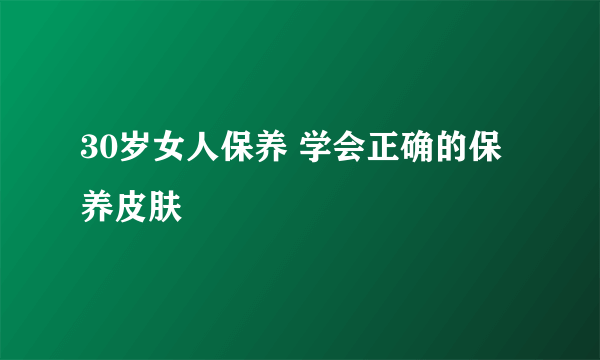 30岁女人保养 学会正确的保养皮肤