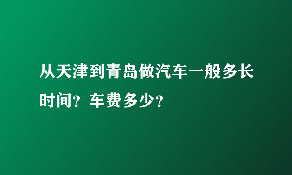 从天津到青岛做汽车一般多长时间？车费多少？