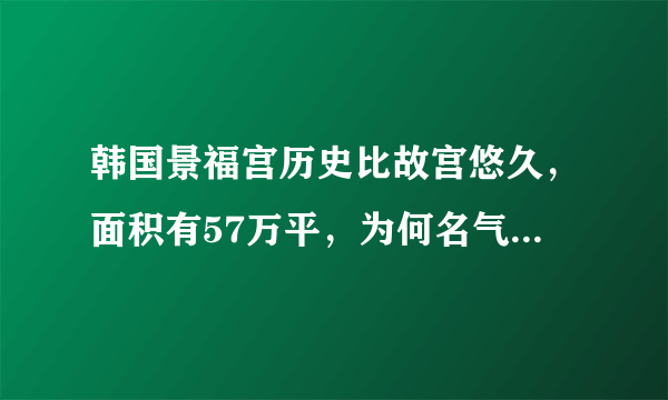 韩国景福宫历史比故宫悠久，面积有57万平，为何名气比不上故宫？