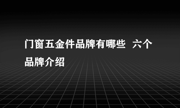 门窗五金件品牌有哪些  六个品牌介绍