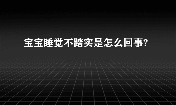 宝宝睡觉不踏实是怎么回事?