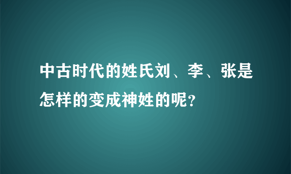 中古时代的姓氏刘、李、张是怎样的变成神姓的呢？