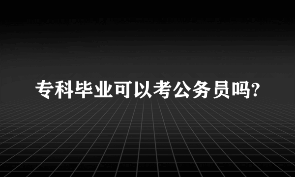 专科毕业可以考公务员吗?