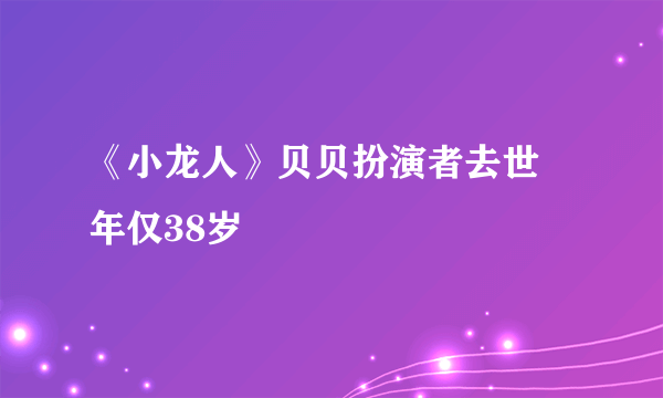 《小龙人》贝贝扮演者去世 年仅38岁