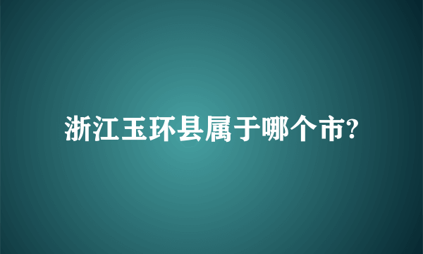 浙江玉环县属于哪个市?