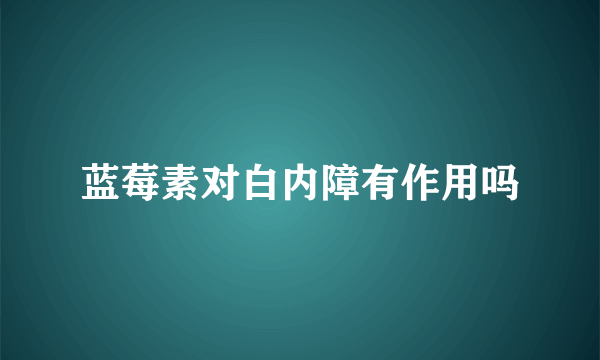 蓝莓素对白内障有作用吗