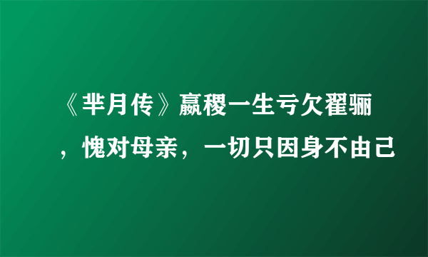 《芈月传》嬴稷一生亏欠翟骊，愧对母亲，一切只因身不由己