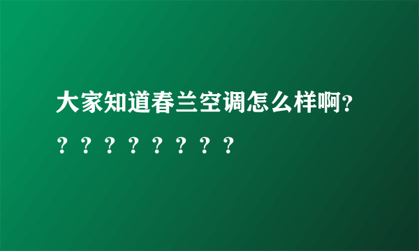 大家知道春兰空调怎么样啊？？？？？？？？？