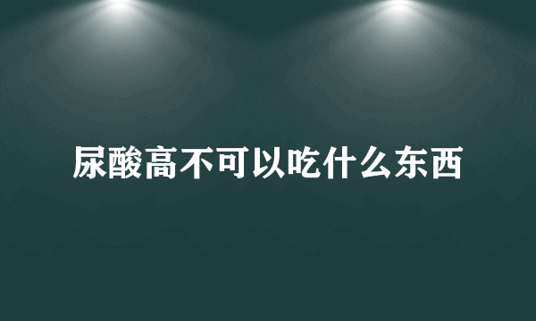 尿酸高不可以吃什么东西