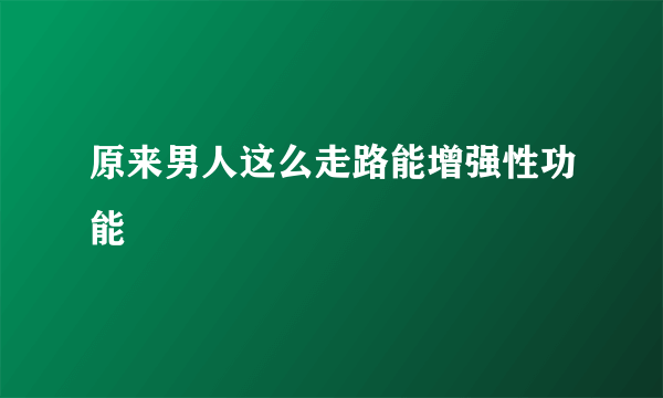 原来男人这么走路能增强性功能