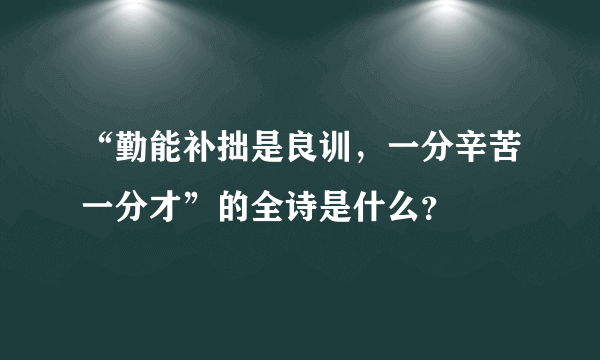 “勤能补拙是良训，一分辛苦一分才”的全诗是什么？