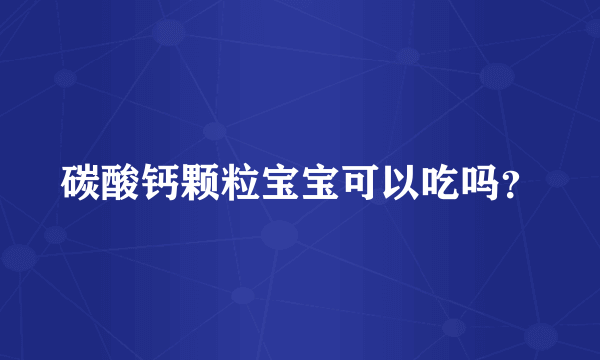 碳酸钙颗粒宝宝可以吃吗？