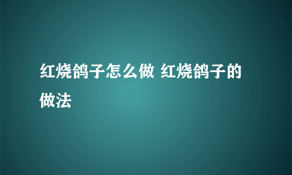 红烧鸽子怎么做 红烧鸽子的做法