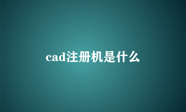 cad注册机是什么