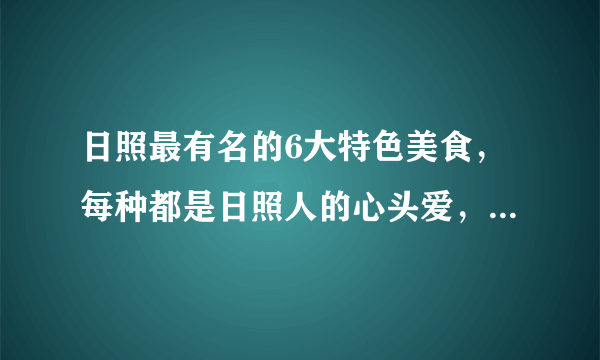 日照最有名的6大特色美食，每种都是日照人的心头爱，你吃过几种