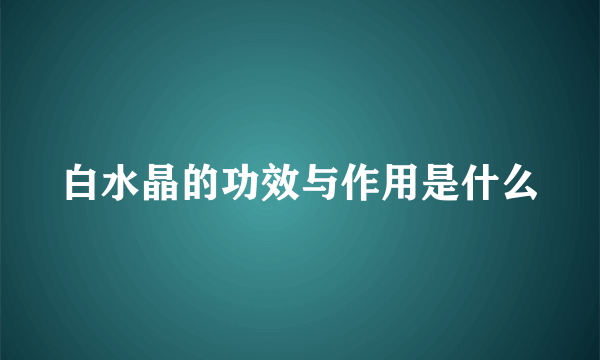 白水晶的功效与作用是什么