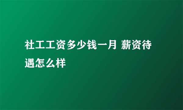 社工工资多少钱一月 薪资待遇怎么样