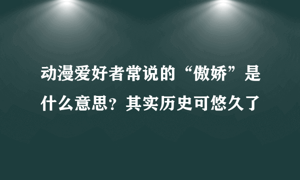 动漫爱好者常说的“傲娇”是什么意思？其实历史可悠久了