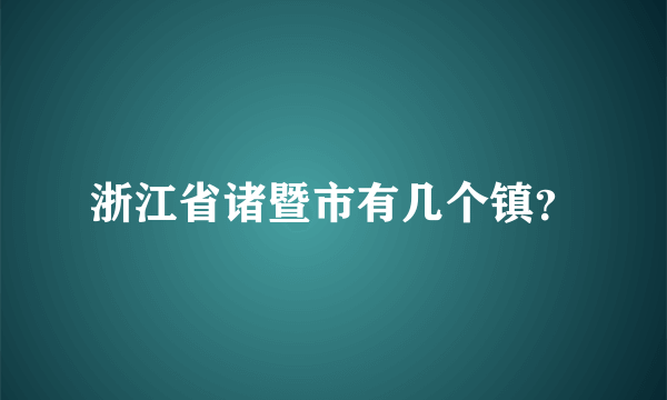 浙江省诸暨市有几个镇？