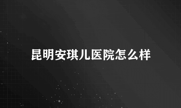 昆明安琪儿医院怎么样