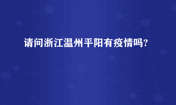 请问浙江温州平阳有疫情吗?