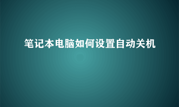 笔记本电脑如何设置自动关机