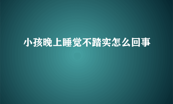 小孩晚上睡觉不踏实怎么回事