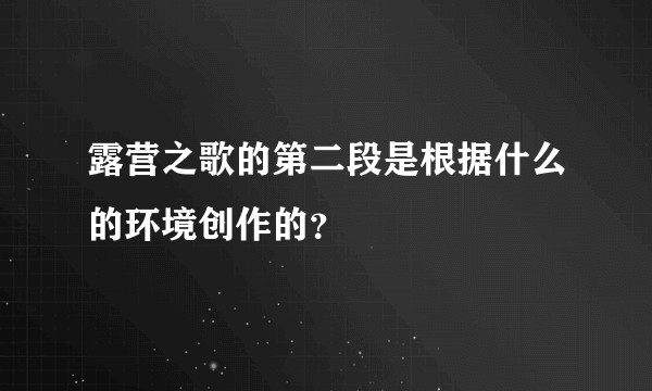 露营之歌的第二段是根据什么的环境创作的？