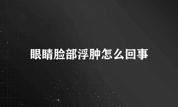 眼睛脸部浮肿怎么回事