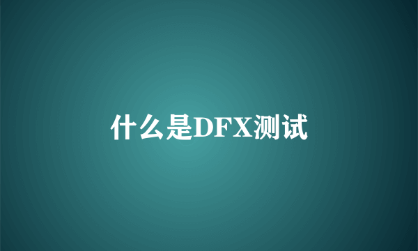 什么是DFX测试