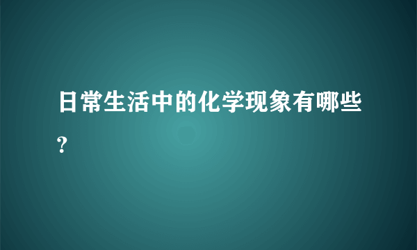 日常生活中的化学现象有哪些？