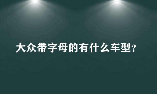 大众带字母的有什么车型？