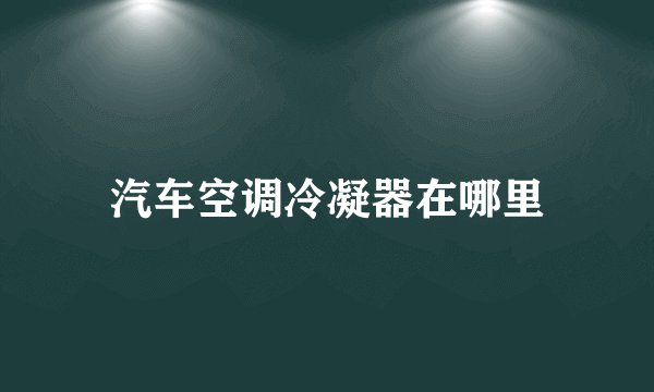 汽车空调冷凝器在哪里