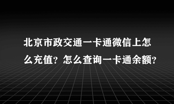 北京市政交通一卡通微信上怎么充值？怎么查询一卡通余额？