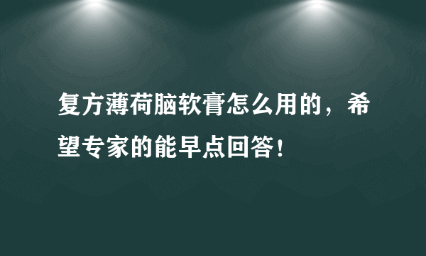 复方薄荷脑软膏怎么用的，希望专家的能早点回答！