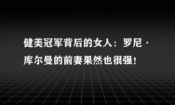 健美冠军背后的女人：罗尼·库尔曼的前妻果然也很强！