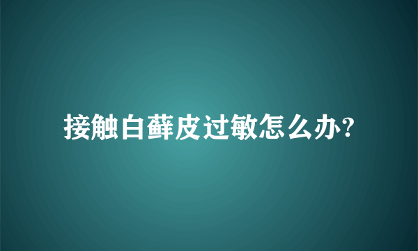 接触白藓皮过敏怎么办?